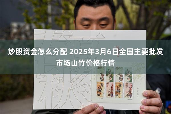 炒股资金怎么分配 2025年3月6日全国主要批发市场山竹价格行情