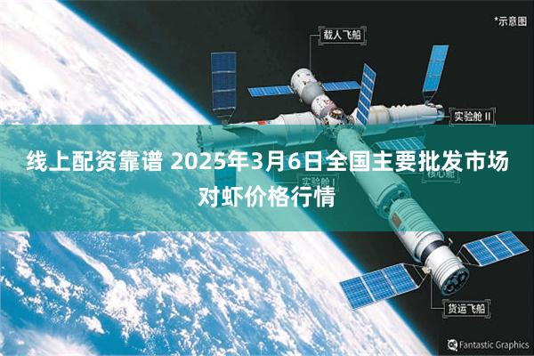 线上配资靠谱 2025年3月6日全国主要批发市场对虾价格行情