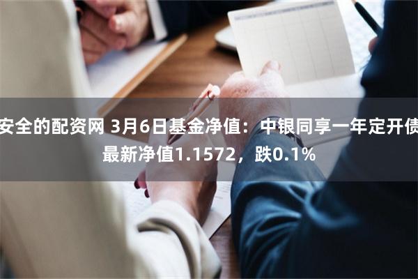 安全的配资网 3月6日基金净值：中银同享一年定开债最新净值1.1572，跌0.1%