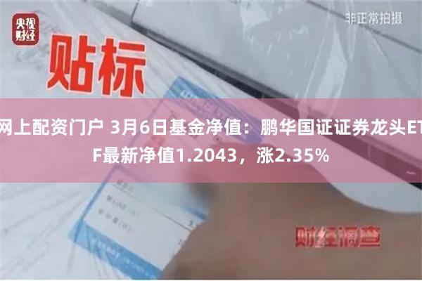 网上配资门户 3月6日基金净值：鹏华国证证券龙头ETF最新净值1.2043，涨2.35%