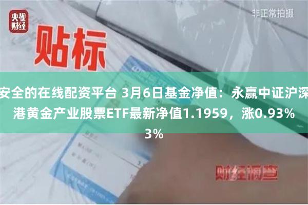 安全的在线配资平台 3月6日基金净值：永赢中证沪深港黄金产业股票ETF最新净值1.1959，涨0.93%