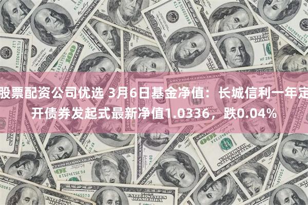 股票配资公司优选 3月6日基金净值：长城信利一年定开债券发起式最新净值1.0336，跌0.04%