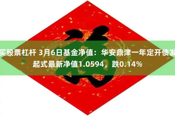 买股票杠杆 3月6日基金净值：华安鼎津一年定开债发起式最新净值1.0594，跌0.14%