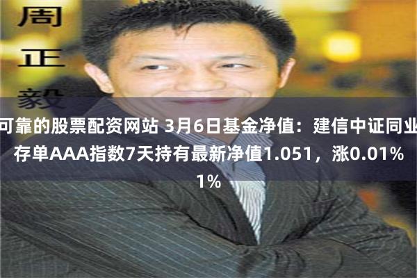 可靠的股票配资网站 3月6日基金净值：建信中证同业存单AAA指数7天持有最新净值1.051，涨0.01%