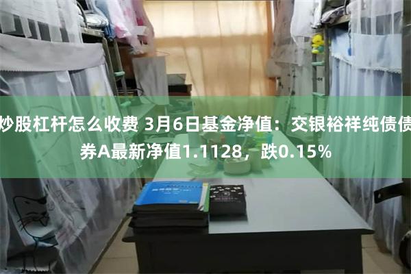 炒股杠杆怎么收费 3月6日基金净值：交银裕祥纯债债券A最新净值1.1128，跌0.15%