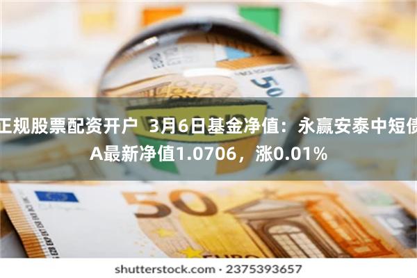 正规股票配资开户  3月6日基金净值：永赢安泰中短债A最新净值1.0706，涨0.01%