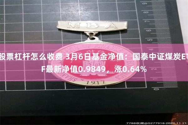 股票杠杆怎么收费 3月6日基金净值：国泰中证煤炭ETF最新净值0.9849，涨0.64%