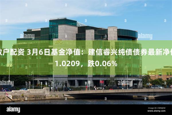 散户配资 3月6日基金净值：建信睿兴纯债债券最新净值1.0209，跌0.06%