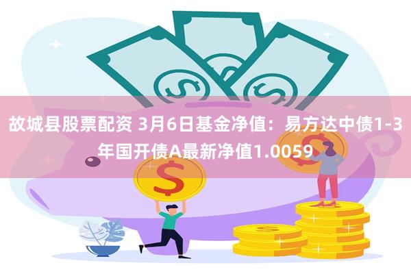 故城县股票配资 3月6日基金净值：易方达中债1-3年国开债A最新净值1.0059