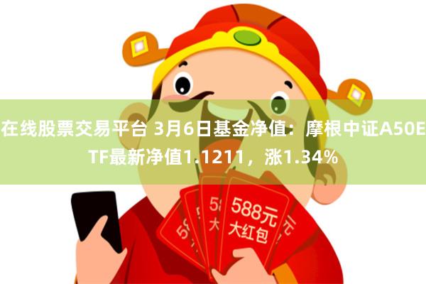 在线股票交易平台 3月6日基金净值：摩根中证A50ETF最新净值1.1211，涨1.34%