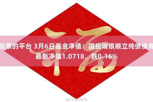 股票的平台 3月6日基金净值：国投瑞银顺立纯债债券最新净值1.0718，跌0.16%