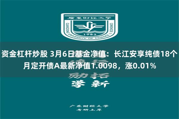 资金杠杆炒股 3月6日基金净值：长江安享纯债18个月定开债A最新净值1.0098，涨0.01%