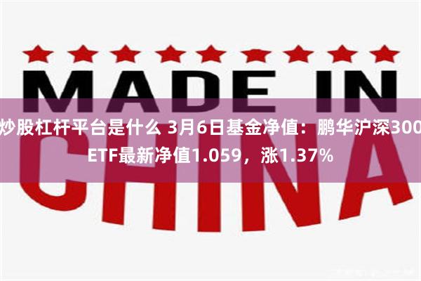 炒股杠杆平台是什么 3月6日基金净值：鹏华沪深300ETF最新净值1.059，涨1.37%