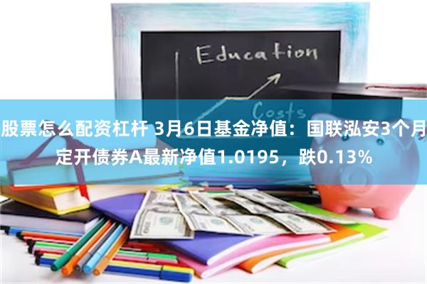 股票怎么配资杠杆 3月6日基金净值：国联泓安3个月定开债券A最新净值1.0195，跌0.13%