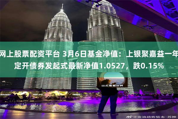 网上股票配资平台 3月6日基金净值：上银聚嘉益一年定开债券发起式最新净值1.0527，跌0.15%