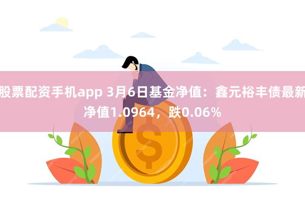 股票配资手机app 3月6日基金净值：鑫元裕丰债最新净值1.0964，跌0.06%