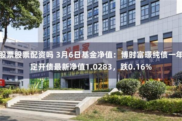 股票股票配资吗 3月6日基金净值：博时富璟纯债一年定开债最新净值1.0283，跌0.16%