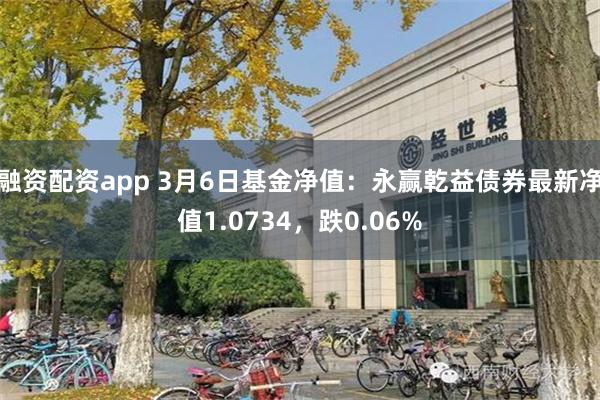 融资配资app 3月6日基金净值：永赢乾益债券最新净值1.0734，跌0.06%