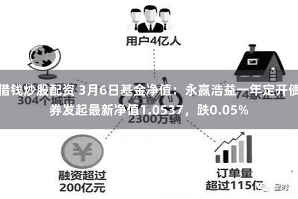 借钱炒股配资 3月6日基金净值：永赢浩益一年定开债券发起最新净值1.0537，跌0.05%