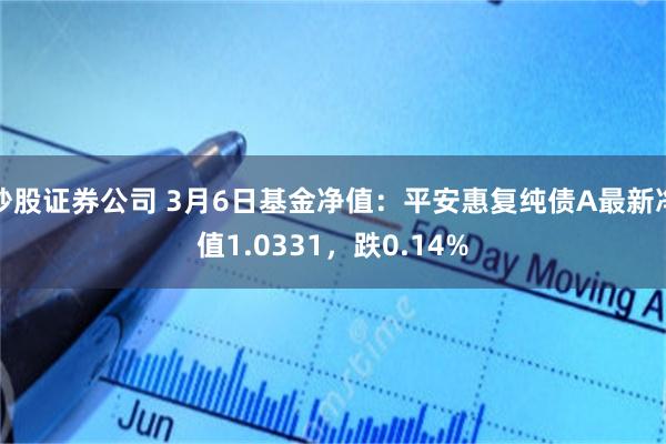 炒股证券公司 3月6日基金净值：平安惠复纯债A最新净值1.0331，跌0.14%