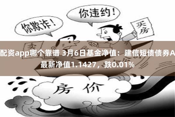 配资app哪个靠谱 3月6日基金净值：建信短债债券A最新净值1.1427，跌0.01%