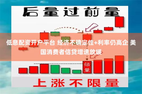 低息配资开户平台 经济不确定性+利率仍高企 美国消费者信贷增速放缓