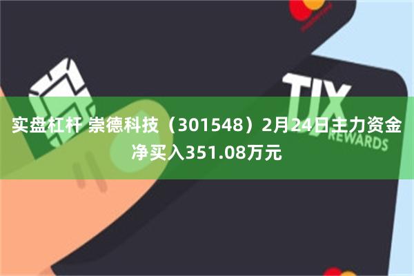 实盘杠杆 崇德科技（301548）2月24日主力资金净买入351.08万元