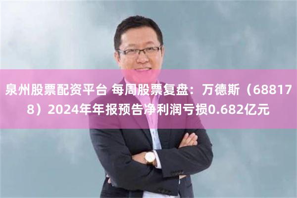 泉州股票配资平台 每周股票复盘：万德斯（688178）2024年年报预告净利润亏损0.682亿元