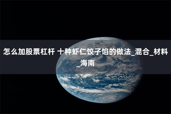 怎么加股票杠杆 十种虾仁饺子馅的做法_混合_材料_海南