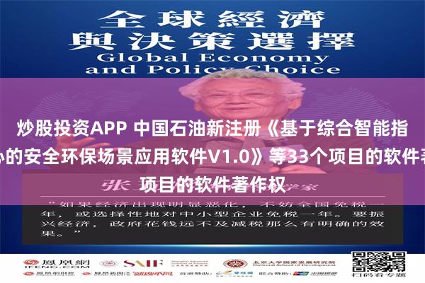 炒股投资APP 中国石油新注册《基于综合智能指挥中心的安全环保场景应用软件V1.0》等33个项目的软件著作权