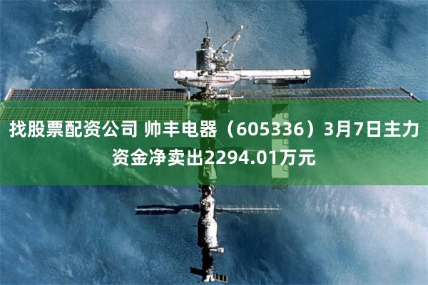 找股票配资公司 帅丰电器（605336）3月7日主力资金净卖出2294.01万元