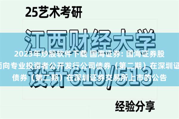 2023年炒股软件下载 国海证券: 国海证券股份有限公司2025年面向专业投资者公开发行公司债券（第二期）在深圳证券交易所上市的公告