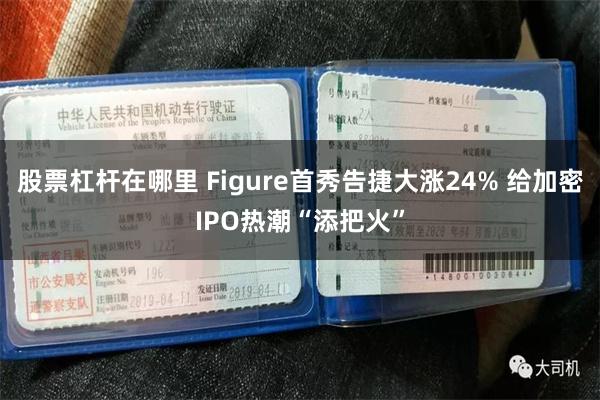 股票杠杆在哪里 Figure首秀告捷大涨24% 给加密IPO热潮“添把火”