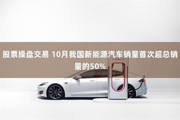 股票操盘交易 10月我国新能源汽车销量首次超总销量的50%