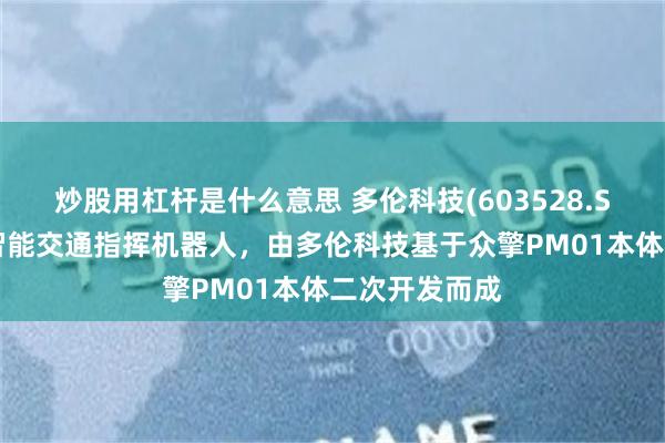 炒股用杠杆是什么意思 多伦科技(603528.SH)：亮相的智能交通指挥机器人，由多伦科技基于众擎PM01本体二次开发而成