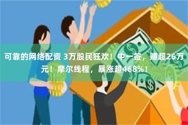 可靠的网络配资 3万股民狂欢！中一签，赚超26万元！摩尔线程，暴涨超468%！