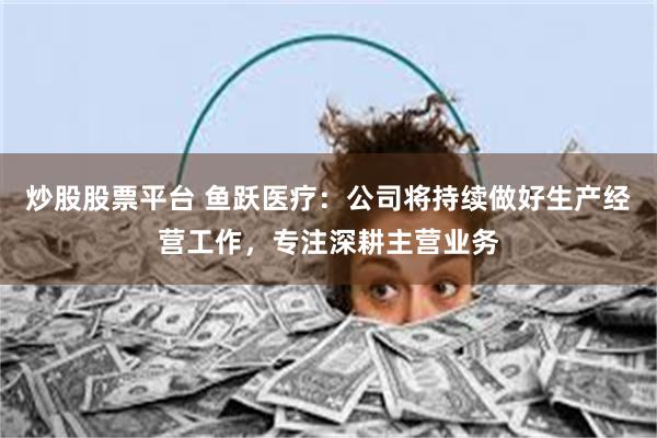 炒股股票平台 鱼跃医疗：公司将持续做好生产经营工作，专注深耕主营业务