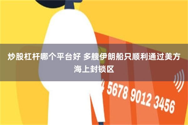 炒股杠杆哪个平台好 多艘伊朗船只顺利通过美方海上封锁区